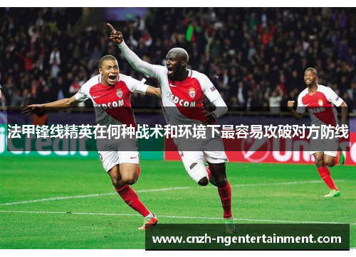法甲锋线精英在何种战术和环境下最容易攻破对方防线