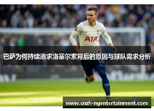 巴萨为何持续追求洛塞尔索背后的原因与球队需求分析