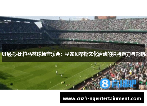 贝尼托·比拉马林球场音乐会：皇家贝蒂斯文化活动的独特魅力与影响