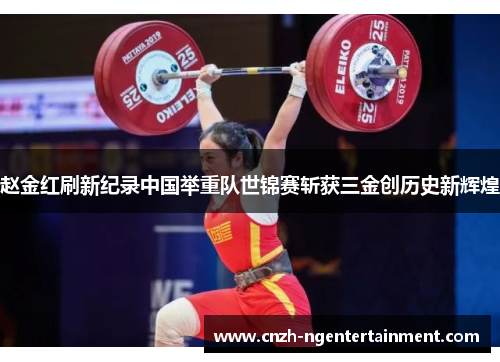 赵金红刷新纪录中国举重队世锦赛斩获三金创历史新辉煌