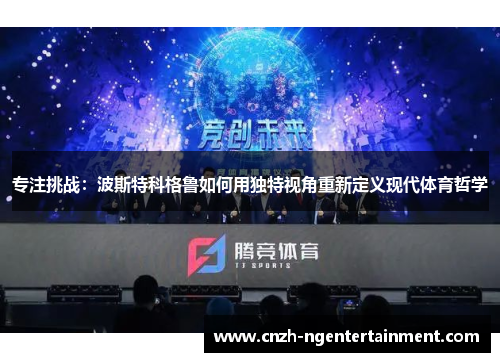 专注挑战：波斯特科格鲁如何用独特视角重新定义现代体育哲学