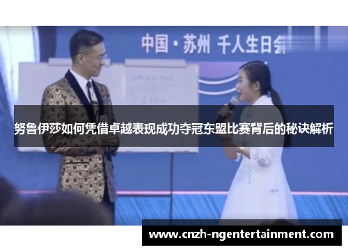 努鲁伊莎如何凭借卓越表现成功夺冠东盟比赛背后的秘诀解析