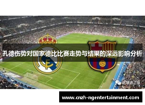 孔德伤势对国家德比比赛走势与结果的深远影响分析
