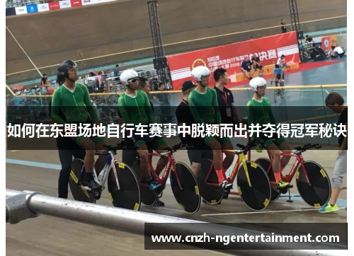 如何在东盟场地自行车赛事中脱颖而出并夺得冠军秘诀