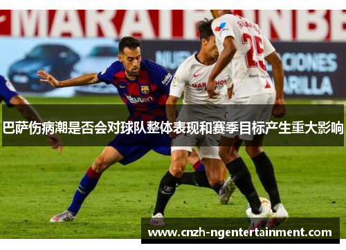 巴萨伤病潮是否会对球队整体表现和赛季目标产生重大影响