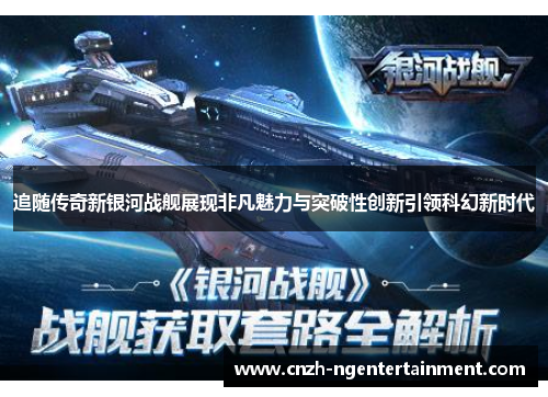 追随传奇新银河战舰展现非凡魅力与突破性创新引领科幻新时代