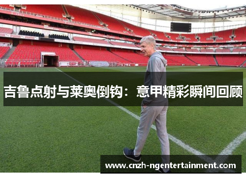 吉鲁点射与莱奥倒钩：意甲精彩瞬间回顾