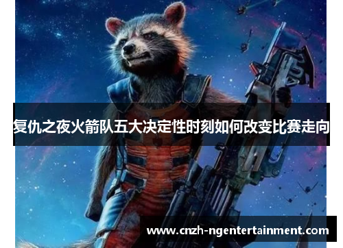 复仇之夜火箭队五大决定性时刻如何改变比赛走向