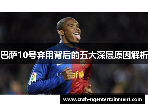 巴萨10号弃用背后的五大深层原因解析