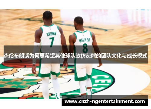 杰伦布朗谈为何更希望其他球队效仿灰熊的团队文化与成长模式