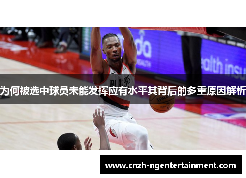 为何被选中球员未能发挥应有水平其背后的多重原因解析