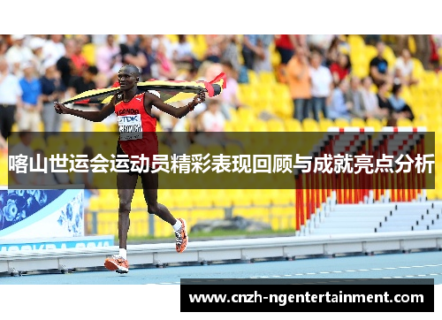 喀山世运会运动员精彩表现回顾与成就亮点分析