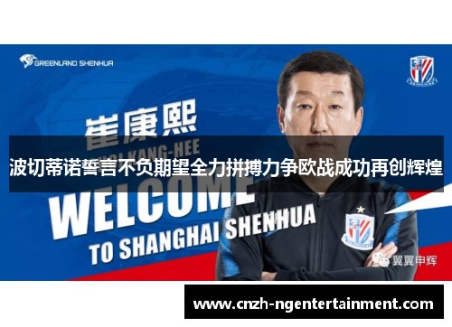 波切蒂诺誓言不负期望全力拼搏力争欧战成功再创辉煌