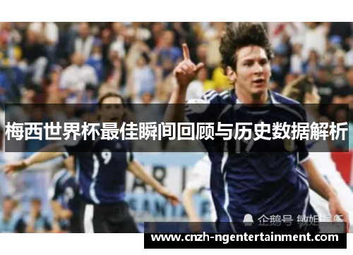 梅西世界杯最佳瞬间回顾与历史数据解析