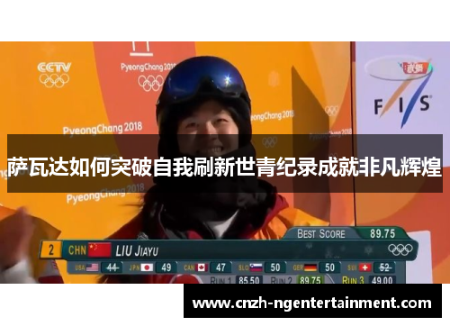 萨瓦达如何突破自我刷新世青纪录成就非凡辉煌