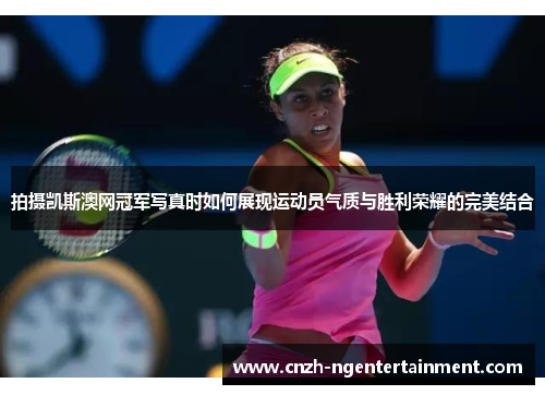 拍摄凯斯澳网冠军写真时如何展现运动员气质与胜利荣耀的完美结合