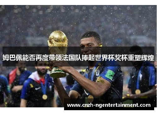 姆巴佩能否再度带领法国队捧起世界杯奖杯重塑辉煌