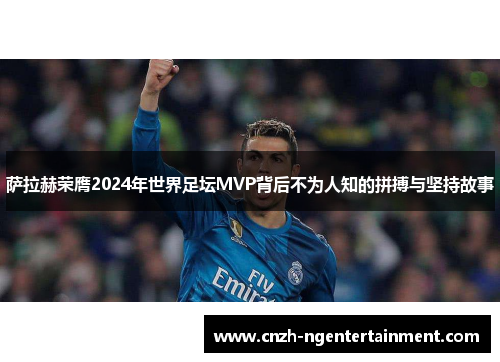 萨拉赫荣膺2024年世界足坛MVP背后不为人知的拼搏与坚持故事