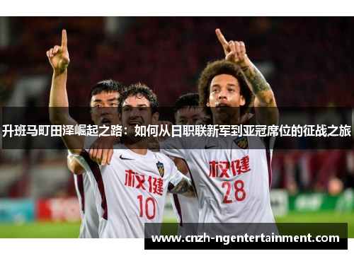 升班马町田泽崛起之路：如何从日职联新军到亚冠席位的征战之旅