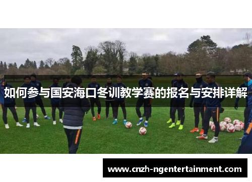 如何参与国安海口冬训教学赛的报名与安排详解