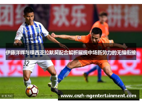 伊藤洋辉与穆西亚拉默契配合解析展现中场新势力的无缝衔接