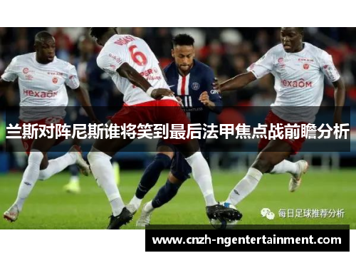 兰斯对阵尼斯谁将笑到最后法甲焦点战前瞻分析