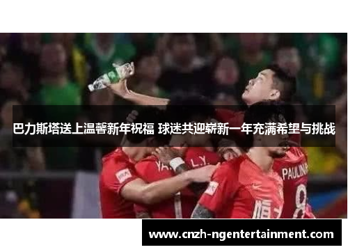 巴力斯塔送上温馨新年祝福 球迷共迎崭新一年充满希望与挑战
