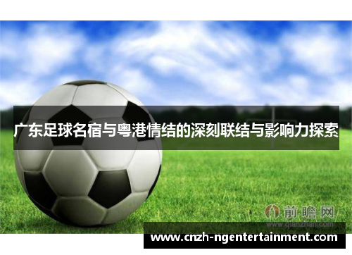 广东足球名宿与粤港情结的深刻联结与影响力探索