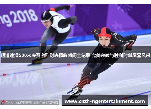 短道速滑500米决赛激烈对决精彩瞬间全纪录 完美突破与胜利时刻尽显风采