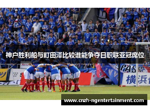 神户胜利船与町田泽比较谁能争夺日职联亚冠席位