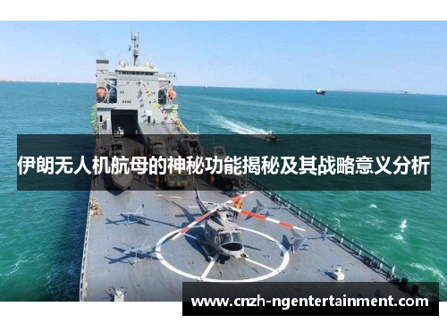 伊朗无人机航母的神秘功能揭秘及其战略意义分析