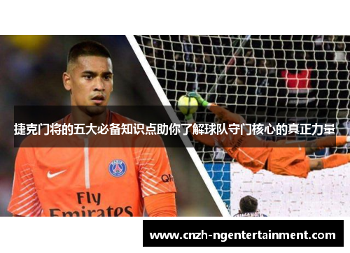 捷克门将的五大必备知识点助你了解球队守门核心的真正力量