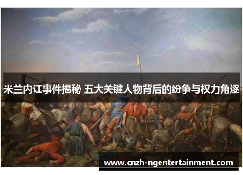 米兰内讧事件揭秘 五大关键人物背后的纷争与权力角逐