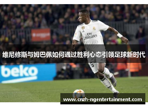维尼修斯与姆巴佩如何通过胜利心态引领足球新时代
