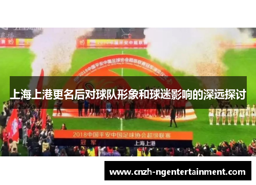 上海上港更名后对球队形象和球迷影响的深远探讨