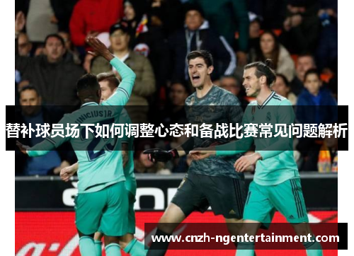 替补球员场下如何调整心态和备战比赛常见问题解析