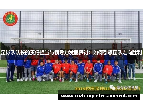 足球队队长的责任担当与领导力发展探讨：如何引领团队走向胜利