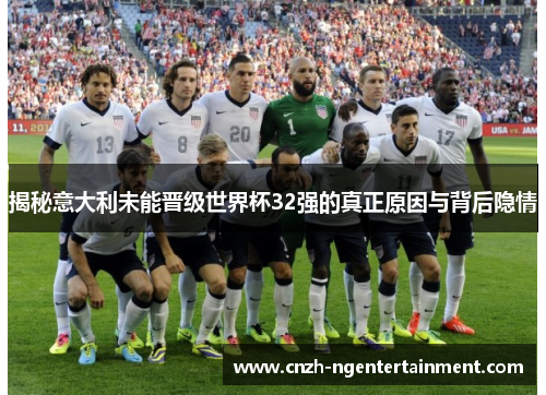 揭秘意大利未能晋级世界杯32强的真正原因与背后隐情