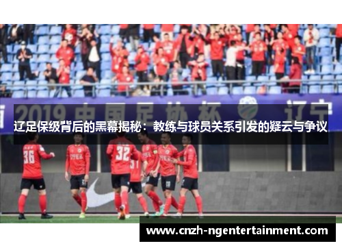 辽足保级背后的黑幕揭秘：教练与球员关系引发的疑云与争议