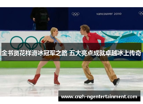 金书贤花样滑冰冠军之路 五大亮点成就卓越冰上传奇