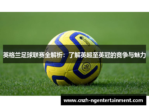 英格兰足球联赛全解析：了解英超至英冠的竞争与魅力