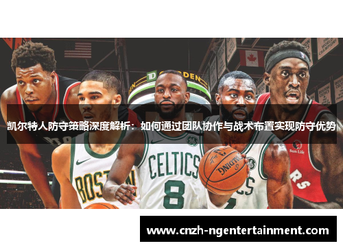 凯尔特人防守策略深度解析：如何通过团队协作与战术布置实现防守优势