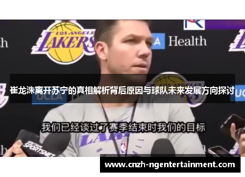 崔龙洙离开苏宁的真相解析背后原因与球队未来发展方向探讨
