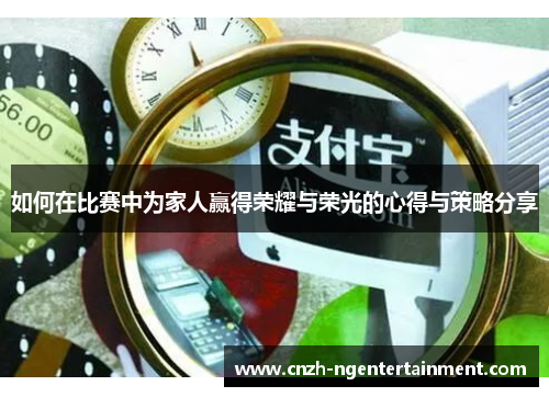 如何在比赛中为家人赢得荣耀与荣光的心得与策略分享