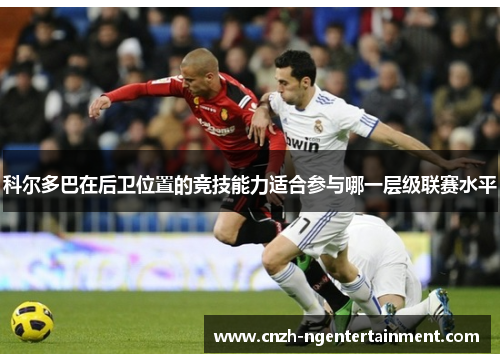 科尔多巴在后卫位置的竞技能力适合参与哪一层级联赛水平
