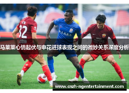 马莱莱心情起伏与申花进球表现之间的微妙关系深度分析