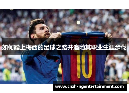 如何踏上梅西的足球之路并追随其职业生涯步伐