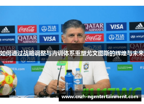 如何通过战略调整与青训体系重塑尤文图斯的辉煌与未来