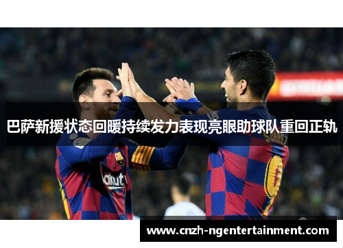 巴萨新援状态回暖持续发力表现亮眼助球队重回正轨