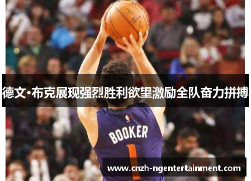 德文·布克展现强烈胜利欲望激励全队奋力拼搏 德文·布克展现强烈胜利欲望激励全队奋力拼搏
